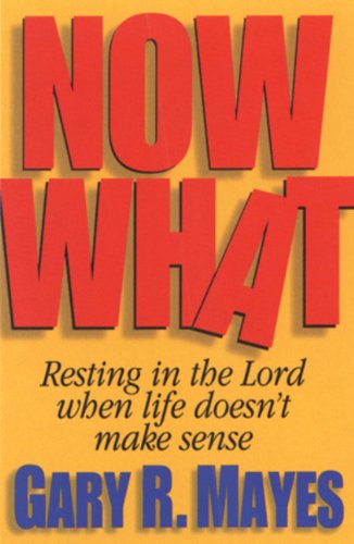 Now What: Resting In The Lord When Life Doesn't Make Sense (Gary R. Mayes)