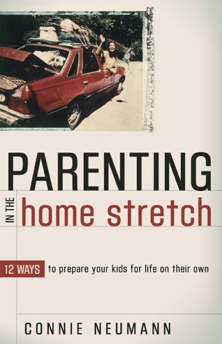 Parenting In The Home Stretch: 12 Ways To Prepare Your Kids For Life On Their Own	(Connie Neumann)