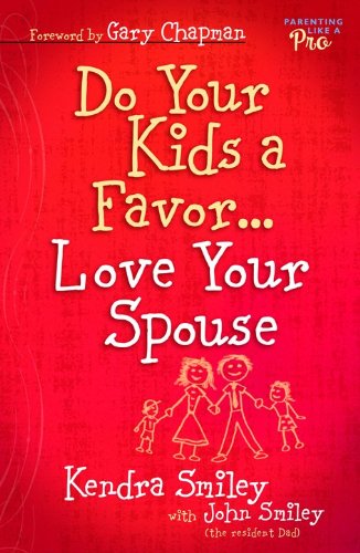 Do Your Kids A Favor…Love Your Spouse (Kendra Smiley, John Smiley)