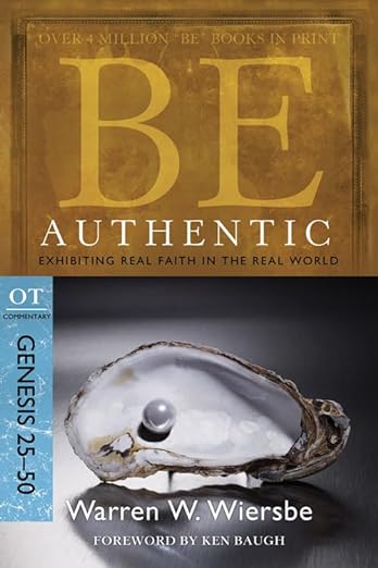 Be Authentic (Genesis 25-50) : Exhibiting Real Faith in the Real World (Warren W. Wiersbe)