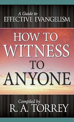 How To Witness To Anyone: A Guide To Effective Evangelism (R. A. Torrey)