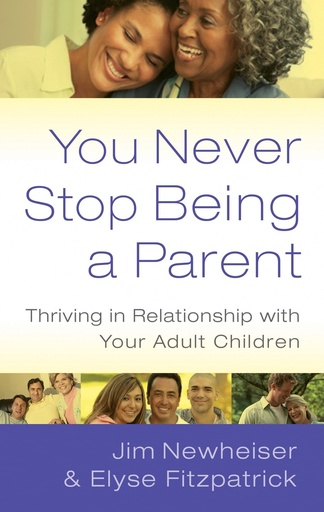 You Never Stop Being A Parent: Thriving In Relationship With Your Adult Children (Jim Newheiser & Elyse Fitzpatrick)