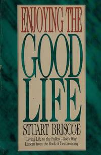 Enjoying The Good Life: Living Life To The Fullest - God's Way, Lessons From The Book Of Deuteronomy (Stuart Briscoe)