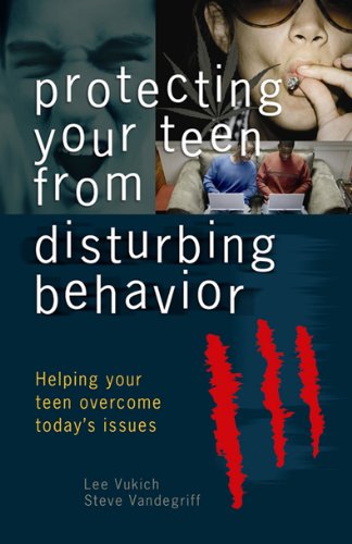 Protecting Your Teen From Disturbing Behaviour: Helping Your Teen Overcome Today's Issues	(Lee Vukich, Steve Vandegriff)